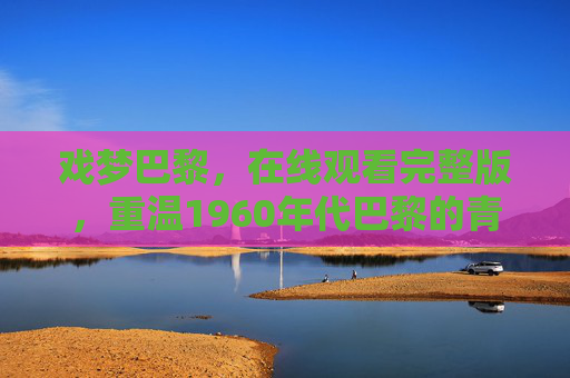 戏梦巴黎,在线观看完整版,重温1960年代巴黎的青春与迷幻,戏梦巴黎,在线观看1960年代巴黎青春迷幻完整版 戏梦巴黎,在线观看完整版,重温1960年代巴黎的青春与迷幻,戏梦巴黎,在线观看1960年代巴黎青春迷幻完整版