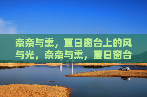 奈奈与熏，夏日窗台上的风与光，奈奈与熏，夏日窗台的风与光