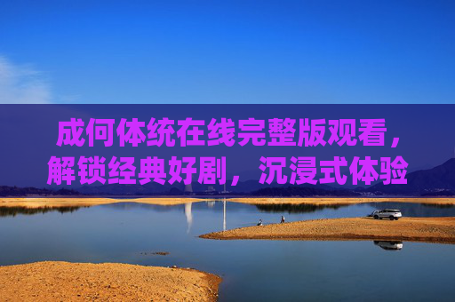 成何体统在线完整版观看,解锁经典好剧,沉浸式体验剧情魅力,成何体统在线完整版,沉浸式体验经典剧情魅力 成何体统在线完整版观看,解锁经典好剧,沉浸式体验剧情魅力,成何体统在线完整版,沉浸式体验经典剧情魅力
