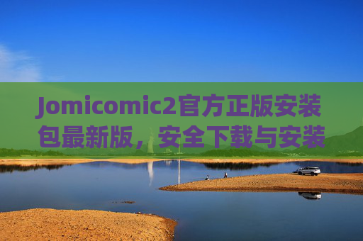 Jomicomic2官方正版安装包最新版,安全下载与安装全指南,Jomicomic2官方正版最新版安全下载安装全指南 Jomicomic2官方正版安装包最新版,安全下载与安装全指南,Jomicomic2官方正版最新版安全下载安装全指南