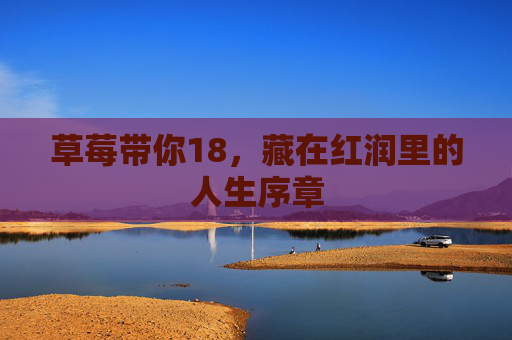 草莓带你18,藏在红润里的人生序章 草莓带你18,藏在红润里的人生序章