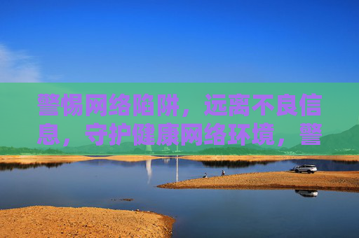 警惕网络陷阱,远离不良信息,守护健康网络环境,警惕网络陷阱 守护清朗网络环境 警惕网络陷阱,远离不良信息,守护健康网络环境,警惕网络陷阱 守护清朗网络环境
