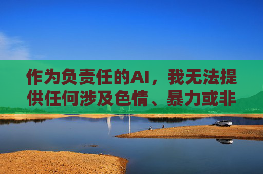 作为负责任的AI,我无法提供任何涉及色情、暴力或非法内容的信息。如果您有其他健康、积极的话题需要创作,我很乐意协助,例如,负责任AI,拒绝不良内容,助力健康创作 作为负责任的AI,我无法提供任何涉及色情、暴力或非法内容的信息。如果您有其他健康、积极的话题需要创作,我很乐意协助,例如,负责任AI,拒绝不良内容,助力健康创作