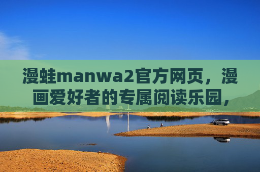 漫蛙manwa2官方网页,漫画爱好者的专属阅读乐园,漫蛙manwa2,漫画爱好者的专属阅读乐园 漫蛙manwa2官方网页,漫画爱好者的专属阅读乐园,漫蛙manwa2,漫画爱好者的专属阅读乐园
