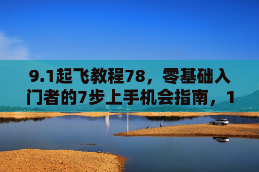 9.1起飞教程78,零基础入门者的7步上手机会指南,1起飞教程78,零基础入门者7步上手机会指南 9.1起飞教程78,零基础入门者的7步上手机会指南,1起飞教程78,零基础入门者7步上手机会指南