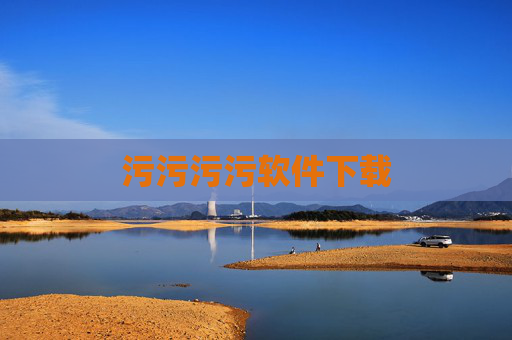 污污污污软件下载 污污污污软件下载