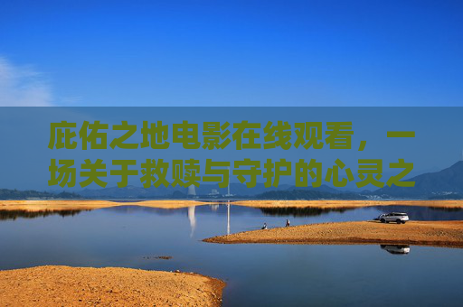 庇佑之地电影在线观看,一场关于救赎与守护的心灵之旅,庇佑之地,救赎与守护的心灵之旅 庇佑之地电影在线观看,一场关于救赎与守护的心灵之旅,庇佑之地,救赎与守护的心灵之旅