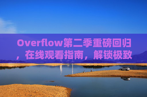Overflow第二季重磅回归,在线观看指南,解锁极致刺激新篇章,Overflow第二季重磅回归,在线观看指南解锁极致刺激新篇章 Overflow第二季重磅回归,在线观看指南,解锁极致刺激新篇章,Overflow第二季重磅回归,在线观看指南解锁极致刺激新篇章