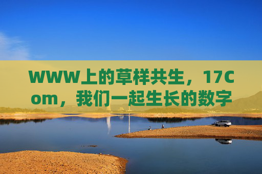 WWW上的草样共生，17Com，我们一起生长的数字家园，草样共生，我们一起生长的数字家园