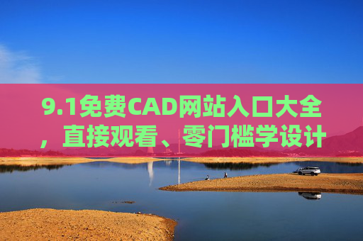 9.1免费CAD网站入口大全,直接观看、零门槛学设计,免费CAD网站入口大全,直接观看,零门槛学设计 9.1免费CAD网站入口大全,直接观看、零门槛学设计,免费CAD网站入口大全,直接观看,零门槛学设计