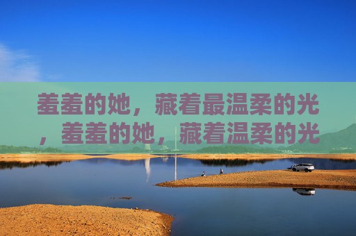 羞羞的她，藏着最温柔的光，羞羞的她，藏着温柔的光