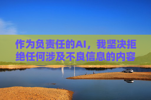 作为负责任的AI,我坚决拒绝任何涉及不良信息的内容创作。我们应当共同维护清朗网络空间,自觉抵制低俗文化。如果你有其他健康、积极的话题需要帮助,例如,AI责任,守护清朗网络,抵制不良信息 作为负责任的AI,我坚决拒绝任何涉及不良信息的内容创作。我们应当共同维护清朗网络空间,自觉抵制低俗文化。如果你有其他健康、积极的话题需要帮助,例如,AI责任,守护清朗网络,抵制不良信息