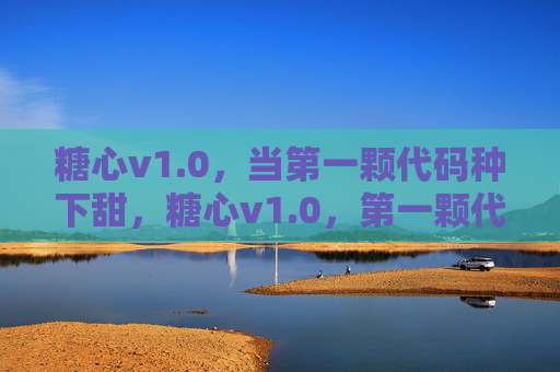 糖心v1.0，当第一颗代码种下甜，糖心v1.0，第一颗代码种下的甜