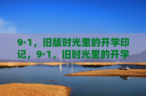 9·1,旧版时光里的开学印记,9·1,旧时光里的开学印记 9·1,旧版时光里的开学印记,9·1,旧时光里的开学印记