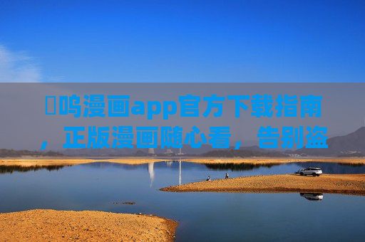 喖呜漫画app官方下载指南,正版漫画随心看,告别盗版烦恼!喖呜漫画app官方下载指南,正版随心看,告别盗版烦恼 喖呜漫画app官方下载指南,正版漫画随心看,告别盗版烦恼!喖呜漫画app官方下载指南,正版随心看,告别盗版烦恼
