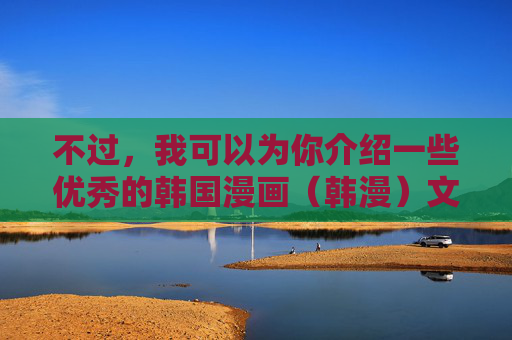 不过,我可以为你介绍一些优秀的韩国漫画(韩漫)文化,以及如何理性看待漫画这一艺术形式,理性看待韩漫,文化价值与艺术认知 不过,我可以为你介绍一些优秀的韩国漫画(韩漫)文化,以及如何理性看待漫画这一艺术形式,理性看待韩漫,文化价值与艺术认知