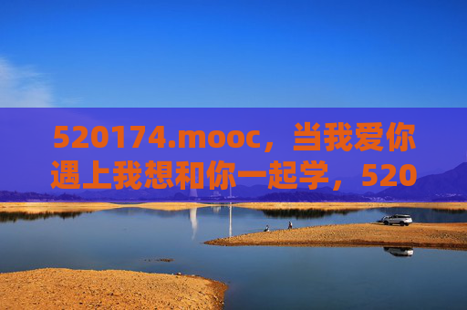 520174.mooc,当我爱你遇上我想和你一起学,520174,当我爱你遇上想和你一起学 520174.mooc,当我爱你遇上我想和你一起学,520174,当我爱你遇上想和你一起学