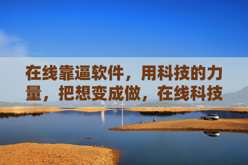 在线靠逼软件，用科技的力量，把想变成做，在线科技软件，把想变成做