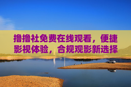 撸撸社免费在线观看,便捷影视体验,合规观影新选择,撸撸社,免费便捷合规的在线观影新选择 撸撸社免费在线观看,便捷影视体验,合规观影新选择,撸撸社,免费便捷合规的在线观影新选择