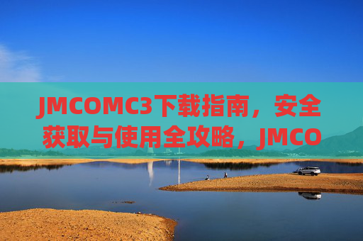 JMCOMC3下载指南,安全获取与使用全攻略,JMCOMC3下载指南,安全获取与使用全攻略 JMCOMC3下载指南,安全获取与使用全攻略,JMCOMC3下载指南,安全获取与使用全攻略
