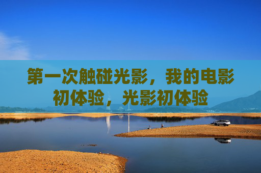 第一次触碰光影，我的电影初体验，光影初体验