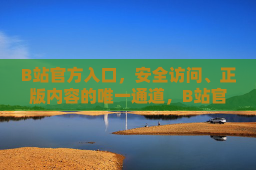B站官方入口,安全访问、正版内容的唯一通道,B站官方入口,安全访问正版内容的唯一通道 B站官方入口,安全访问、正版内容的唯一通道,B站官方入口,安全访问正版内容的唯一通道