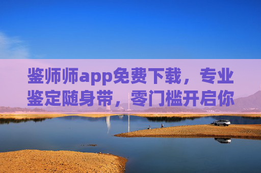 鉴师师app免费下载,专业鉴定随身带,零门槛开启你的慧眼之旅,鉴师师app免费下载,专业鉴定随身带,零门槛开启慧眼之旅 鉴师师app免费下载,专业鉴定随身带,零门槛开启你的慧眼之旅,鉴师师app免费下载,专业鉴定随身带,零门槛开启慧眼之旅