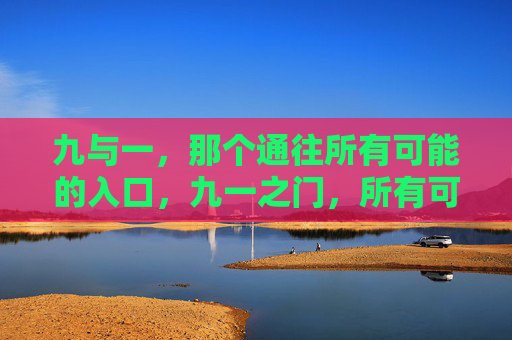 九与一,那个通往所有可能的入口,九一之门,所有可能的入口 九与一,那个通往所有可能的入口,九一之门,所有可能的入口