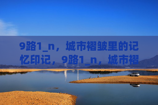 9路1_n,城市褶皱里的记忆印记,9路1_n,城市褶皱里的记忆印记 9路1_n,城市褶皱里的记忆印记,9路1_n,城市褶皱里的记忆印记