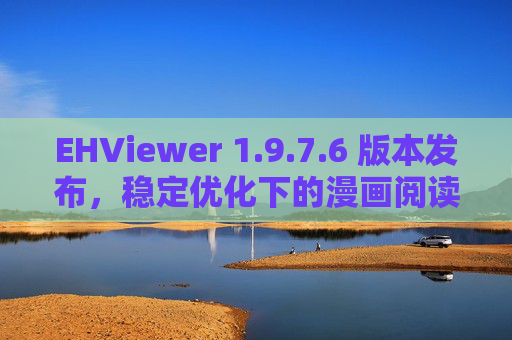 EHViewer 1.9.7.6 版本发布,稳定优化下的漫画阅读新体验,EHViewer 1.9.7.6 发布,稳定优化,漫画阅读新体验 EHViewer 1.9.7.6 版本发布,稳定优化下的漫画阅读新体验,EHViewer 1.9.7.6 发布,稳定优化,漫画阅读新体验