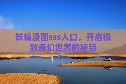 妖精漫画sss入口,开启极致奇幻世界的秘钥 妖精漫画sss入口,开启极致奇幻世界的秘钥