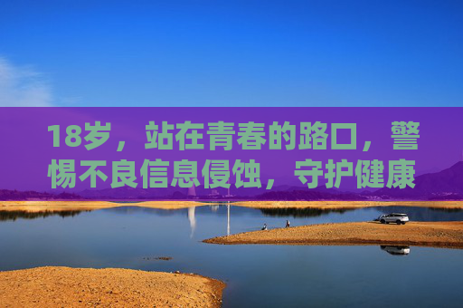 18岁,站在青春的路口,警惕不良信息侵蚀,守护健康人生,18岁青春路口,警惕不良信息,守护健康人生 18岁,站在青春的路口,警惕不良信息侵蚀,守护健康人生,18岁青春路口,警惕不良信息,守护健康人生
