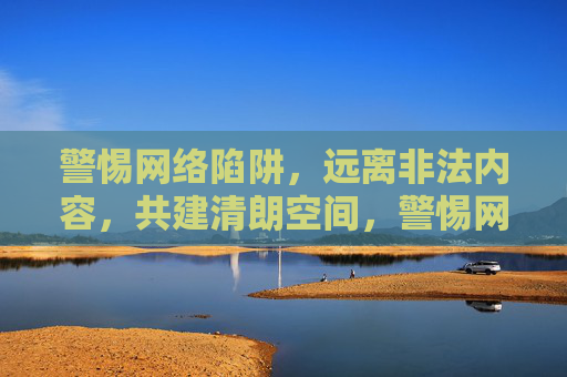 警惕网络陷阱,远离非法内容,共建清朗空间,警惕网络陷阱 远离非法 共建清朗空间 警惕网络陷阱,远离非法内容,共建清朗空间,警惕网络陷阱 远离非法 共建清朗空间