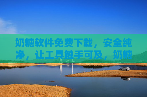 奶糖软件免费下载,安全纯净,让工具触手可及,奶糖软件,免费安全下载,工具触手可及 奶糖软件免费下载,安全纯净,让工具触手可及,奶糖软件,免费安全下载,工具触手可及