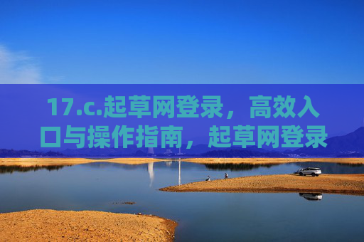 17.c.起草网登录，高效入口与操作指南，起草网登录，高效入口与操作指南