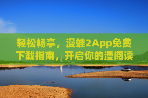 轻松畅享,漫蛙2App免费下载指南,开启你的漫阅读新体验,漫蛙2App免费下载指南,轻松开启漫阅读新体验 轻松畅享,漫蛙2App免费下载指南,开启你的漫阅读新体验,漫蛙2App免费下载指南,轻松开启漫阅读新体验