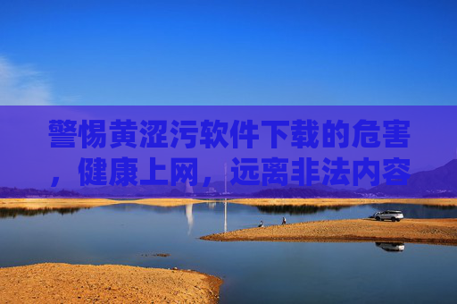 警惕黄涩污软件下载的危害,健康上网,远离非法内容,警惕黄涩污软件下载危害,健康上网远离非法内容 警惕黄涩污软件下载的危害,健康上网,远离非法内容,警惕黄涩污软件下载危害,健康上网远离非法内容