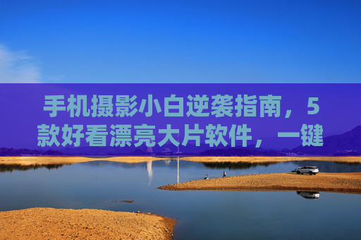 手机摄影小白逆袭指南,5款好看漂亮大片软件,一键解锁高级感!手机摄影小白逆袭指南,5款一键解锁高级感的大片软件 手机摄影小白逆袭指南,5款好看漂亮大片软件,一键解锁高级感!手机摄影小白逆袭指南,5款一键解锁高级感的大片软件