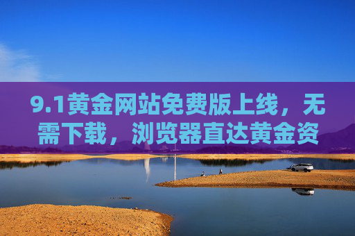 9.1黄金网站免费版上线,无需下载,浏览器直达黄金资讯新体验,1黄金网站免费版上线,无需下载,浏览器直达黄金资讯新体验 9.1黄金网站免费版上线,无需下载,浏览器直达黄金资讯新体验,1黄金网站免费版上线,无需下载,浏览器直达黄金资讯新体验