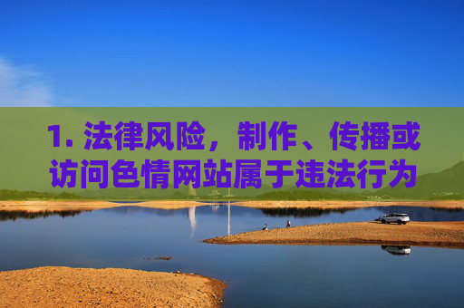 1. 法律风险,制作、传播或访问色情网站属于违法行为,可能面临罚款、拘留等法律制裁,色情网站法律风险,制作、传播、访问违法将面临制裁 1. 法律风险,制作、传播或访问色情网站属于违法行为,可能面临罚款、拘留等法律制裁,色情网站法律风险,制作、传播、访问违法将面临制裁