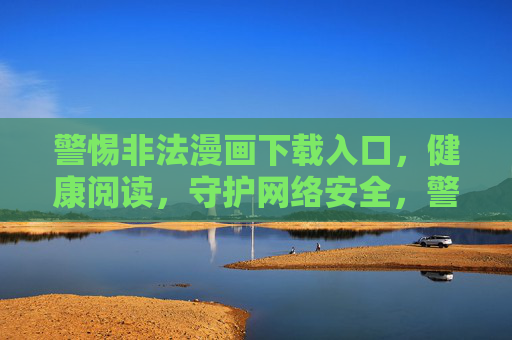 警惕非法漫画下载入口,健康阅读,守护网络安全,警惕非法漫画下载入口,健康阅读守护网络安全 警惕非法漫画下载入口,健康阅读,守护网络安全,警惕非法漫画下载入口,健康阅读守护网络安全