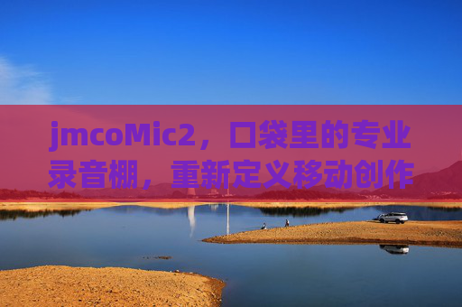 jmcoMic2，口袋里的专业录音棚，重新定义移动创作音质，jmcoMic2，口袋里的专业录音棚，重新定义移动创作音质