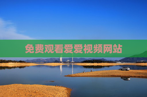 免费观看爱爱视频网站 免费观看爱爱视频网站