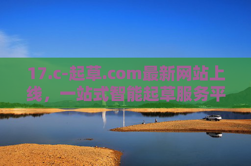 17.c-起草.com最新网站上线，一站式智能起草服务平台，让文件处理更高效，17.c-起草.com，一站式智能起草服务平台，文件处理更高效
