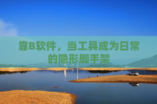 靠B软件，当工具成为日常的隐形脚手架