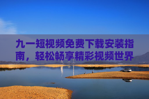 九一短视频免费下载安装指南,轻松畅享精彩视频世界,九一短视频免费下载安装指南,轻松畅享精彩视频世界 九一短视频免费下载安装指南,轻松畅享精彩视频世界,九一短视频免费下载安装指南,轻松畅享精彩视频世界