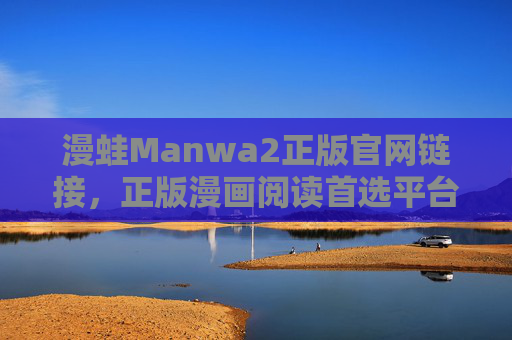 漫蛙Manwa2正版官网链接，正版漫画阅读首选平台，畅享高品质内容，漫蛙Manwa2，正版漫画阅读首选平台，畅享高品质内容
