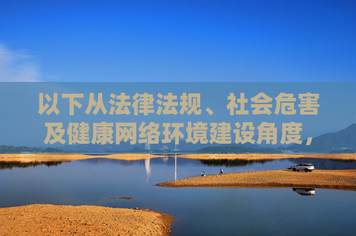 以下从法律法规、社会危害及健康网络环境建设角度,为你提供正确的引导内容,法规约束、危害警示、环境共建,健康网络环境的多维引导 以下从法律法规、社会危害及健康网络环境建设角度,为你提供正确的引导内容,法规约束、危害警示、环境共建,健康网络环境的多维引导