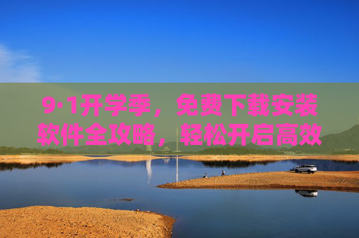 9·1开学季,免费下载安装软件全攻略,轻松开启高效学习/工作新篇,9·1开学季免费软件安装全攻略,高效学习工作新篇 9·1开学季,免费下载安装软件全攻略,轻松开启高效学习/工作新篇,9·1开学季免费软件安装全攻略,高效学习工作新篇