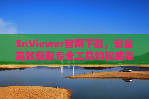 EnViewer官网下载,安全高效获取专业工具的权威指南,EnViewer官网下载,安全高效获取专业工具的权威指南 EnViewer官网下载,安全高效获取专业工具的权威指南,EnViewer官网下载,安全高效获取专业工具的权威指南